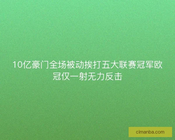 10亿豪门全场被动挨打五大联赛冠军欧冠仅一射无力反击 10亿豪门全场被动挨打五大联赛冠军欧冠仅一射无力反击