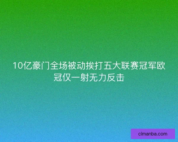 10亿豪门全场被动挨打五大联赛冠军欧冠仅一射无力反击
