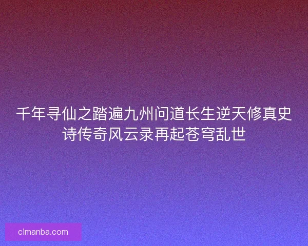 千年寻仙之踏遍九州问道长生逆天修真史诗传奇风云录再起苍穹乱世 千年寻仙之踏遍九州问道长生逆天修真史诗传奇风云录再起苍穹乱世